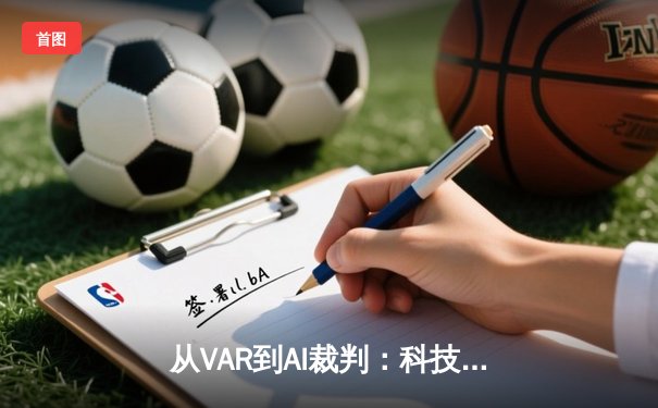 从VAR到AI裁判：科技如何重塑现代体育的公平与激情