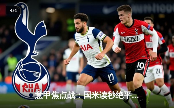 意甲焦点战：国米读秒绝平尤文，劳塔罗双响捍卫榜首 - 4