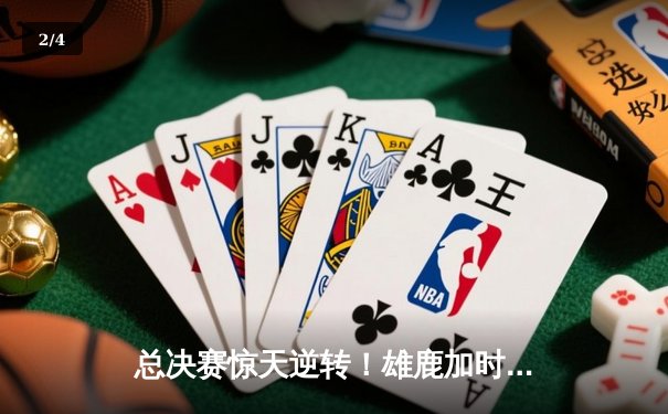 总决赛惊天逆转！雄鹿加时险胜太阳，字母哥50分创历史 - 2