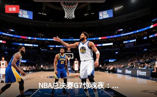 NBA总决赛G7惊魂夜：掘金加时险胜绿军 约基奇三双封王
