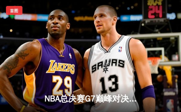 NBA总决赛G7巅峰对决：湖人险胜热火，詹姆斯斩获FMVP