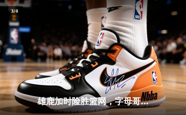 雄鹿加时险胜篮网，字母哥44分创赛季新高 - 3