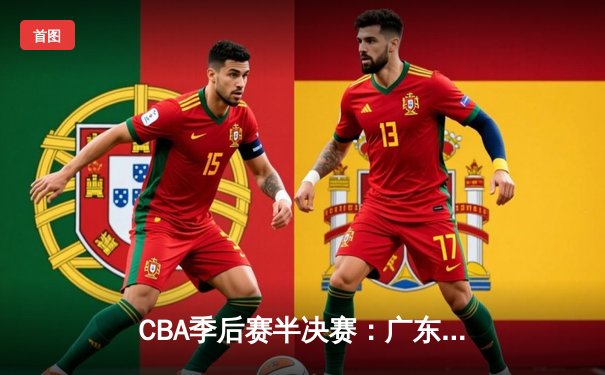 CBA季后赛半决赛：广东宏远惊天逆转新疆广汇，易建联狂砍40分引领胜利