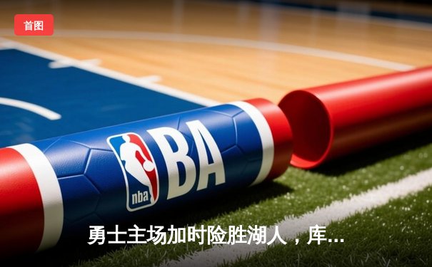勇士主场加时险胜湖人，库里全场轰下46分创赛季新高