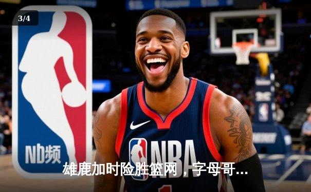 雄鹿加时险胜篮网，字母哥狂砍44分率队捍卫主场 - 3