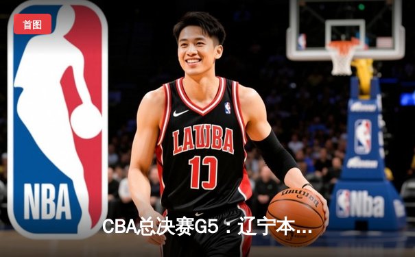 CBA总决赛G5：辽宁本钢逆转广东宏远成功卫冕，赵继伟荣膺FMVP