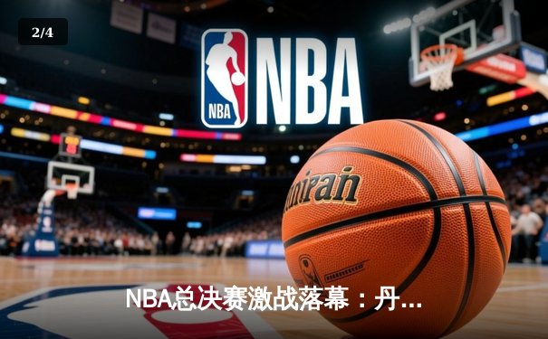NBA总决赛激战落幕：丹佛掘金队登顶，约基奇三双统治系列赛 - 2