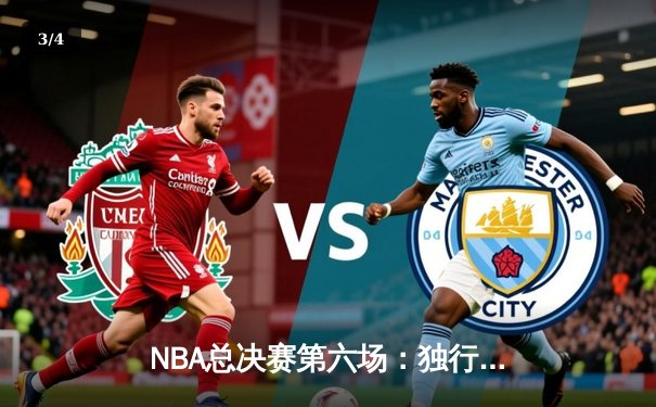 NBA总决赛第六场：独行侠绝地反击，东契奇三双力挽狂澜 - 3