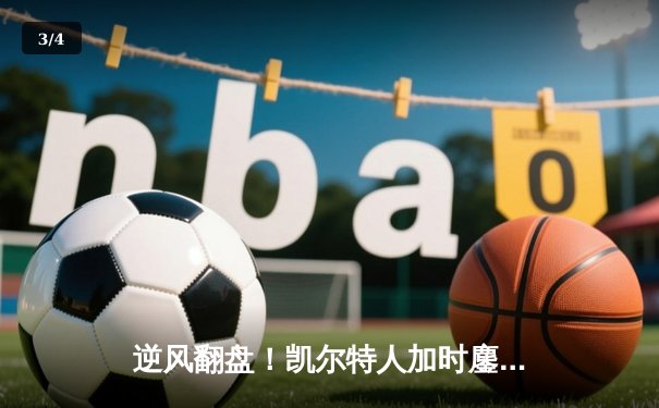 逆风翻盘！凯尔特人加时鏖战险胜雄鹿，塔图姆42分创赛季新高 - 3