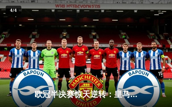 欧冠半决赛惊天逆转：皇马加时3-2淘汰拜仁，维尼修斯绝杀封神 - 4