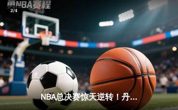 NBA总决赛惊天逆转！丹佛掘金加时险胜迈阿密热火，约基奇全能数据封神 - 2