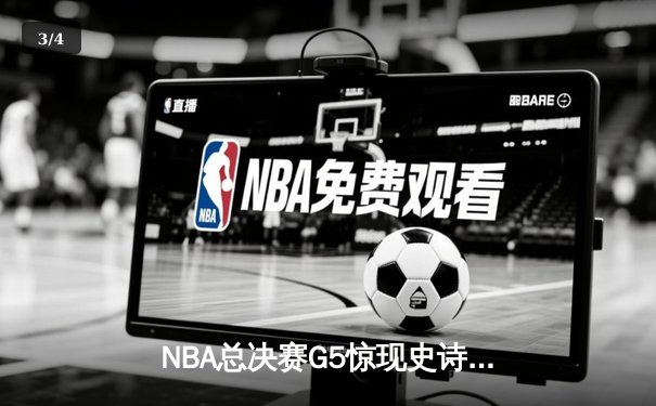 NBA总决赛G5惊现史诗逆转！雄鹿末节狂轰25-0攻击波锁定胜局 - 3