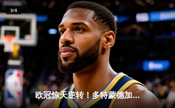 欧冠惊天逆转！多特蒙德加时鏖战4-3淘汰马竞，罗伊斯绝杀献礼威斯特法伦 - 3