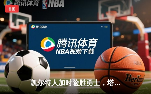 凯尔特人加时险胜勇士，塔图姆44分创赛季新高