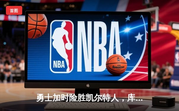 勇士加时险胜凯尔特人，库里狂砍43分上演三分雨