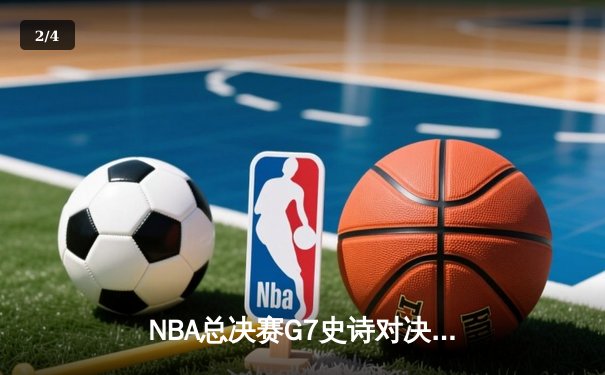 NBA总决赛G7史诗对决：凯尔特人逆转夺冠，塔图姆斩获FMVP - 2