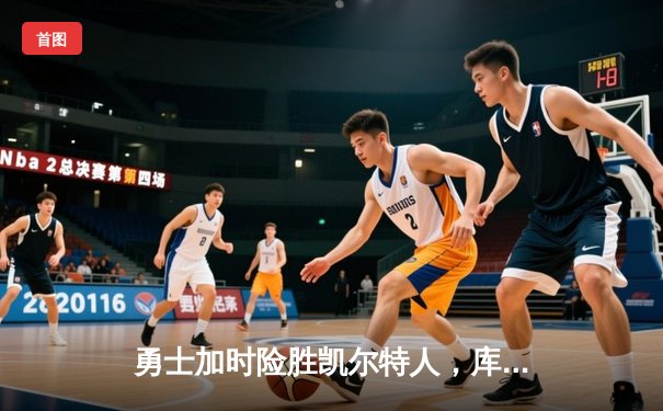 勇士加时险胜凯尔特人，库里狂砍43分上演三分雨