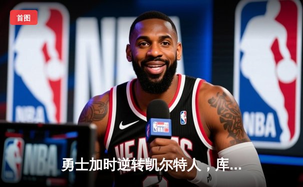 勇士加时逆转凯尔特人，库里50分创总决赛历史纪录